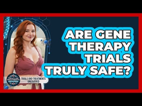 Are Gene Therapy Trials Truly Safe? - Trials and Treatments Uncovered
