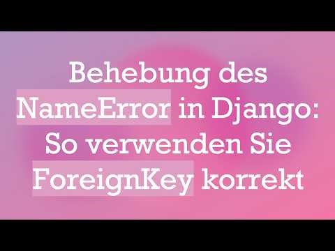 Behebung des NameError in Django: So verwenden Sie ForeignKey korrekt