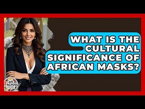 What Is The Cultural Significance Of African Masks? - Art Across Cultures