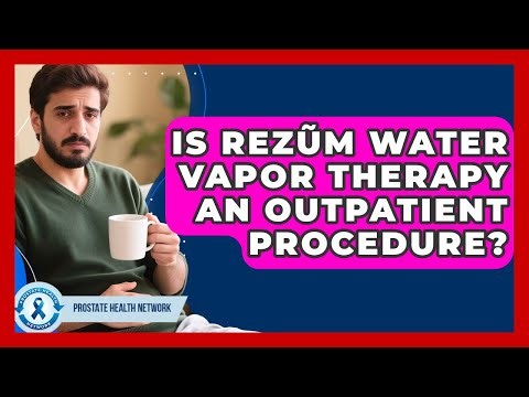 Is Rezũm Water Vapor Therapy An Outpatient Procedure? - Prostate Health Network
