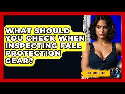 What Should You Check When Inspecting Fall Protection Gear? - High Stakes Jobs