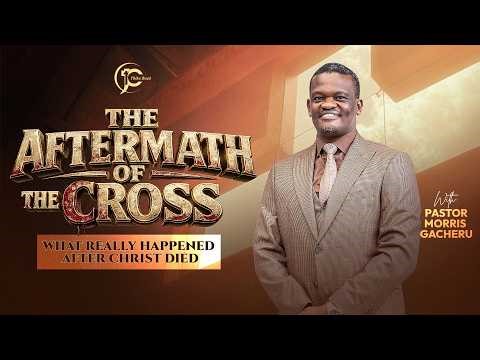THE AFTERMATH OF THE CROSS | Pastor Morris Gacheru | Sunday Service | 26 April 2026