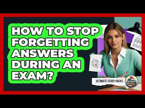 How To Stop Forgetting Answers During An Exam?