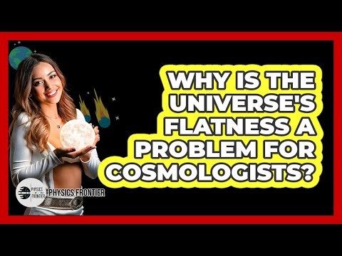 Why Is The Universe's Flatness A Problem For Cosmologists? - Physics Frontier