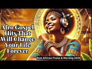 Afro Gospel Hits That Will Change Your Life Forever | Best African Praise & Worship 2025