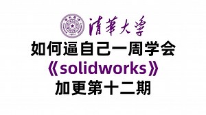 历时半年淬炼，整整600分钟！SolidWorks系统实战教程，从入门到精通，附全套资源。