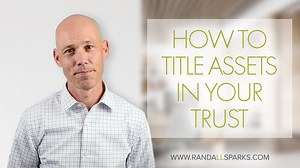 How to Title Assets in Your Trust - Randall Sparks Asset Protection and Estate Planning Attorney in Utah