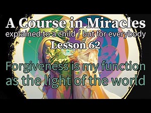 Lesson 62: Forgiveness is my function as the light of the world. ACIM (explained to a child)