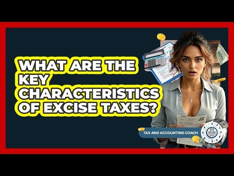 What Are The Key Characteristics Of Excise Taxes? - Tax and Accounting Coach
