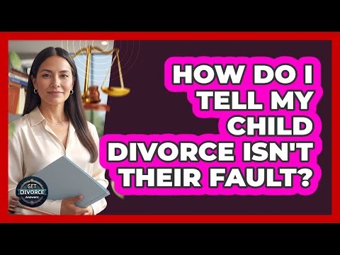 How Do I Tell My Child Divorce Isn't Their Fault?
