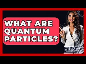What Are Quantum Particles? - Science Through Time