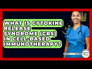 What Is Cytokine Release Syndrome (CRS) In Cell-Based Immunotherapy? - Oncology Support Network