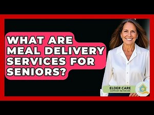 What Are Meal Delivery Services For Seniors? - Elder Care Support Network