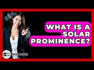 What Is A Solar Prominence? - Physics Frontier