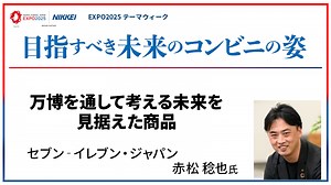 セブン‐イレブン・ジャパン 赤松稔也氏 万博を通して考える未来を見据えた商品｜NIKKEI CHANNEL｜目指すべき未来のコンビニの姿
