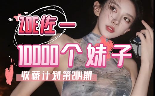 【204/ZOE佐一】10000个妹子收藏计划第204期，一次一个美女全套看个够