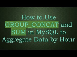 How to Use GROUP_CONCAT and SUM in MySQL to Aggregate Data by Hour
