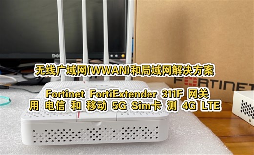 无线广域网(WWAN)和局域网解决方案 Fortinet FortiExtender 311F 网关用 电信 和 移动 5G Sim卡 测 4G LTE