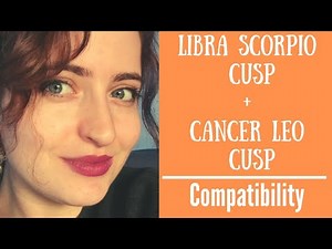 Libra Scorpio Cusp + Cancer Leo Cusp - COMPATIBILITY