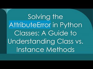 Solving the AttributeError in Python Classes: A Guide to Understanding Class vs. Instance Methods