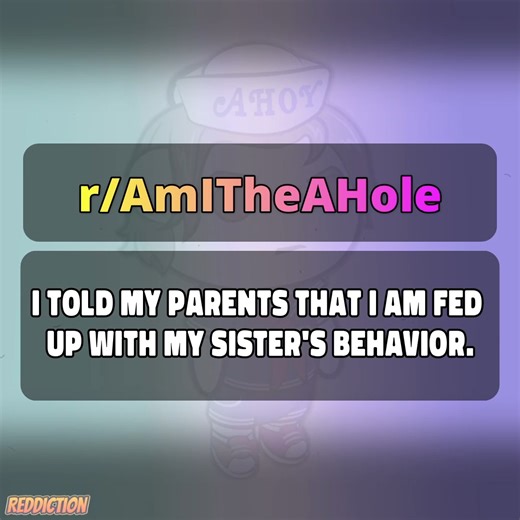 I told my parents that I am fed up with my sister's behavior. | Reddiction