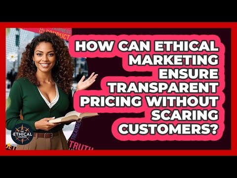 How Can Ethical Marketing Ensure Transparent Pricing Without Scaring Customers?