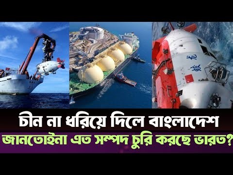 ১৭ বছরের চুরি ধরা পড়লো চীনের হাতে! সমুদ্রের নিচে বাংলাদেশের অমুল্য সম্পদ?