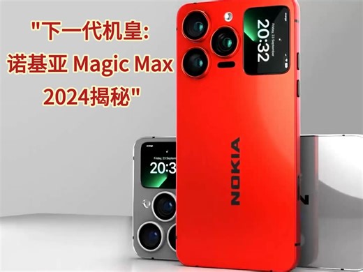 诺基亚能否重现昔日荣光呢？Nokia Magic Max 2024超级手机震撼首发！