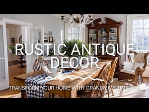 Grandma’s Antique Rustic Decor Tips | Timeless Farmhouse Style Ideas for a Cozy, Stylish Home