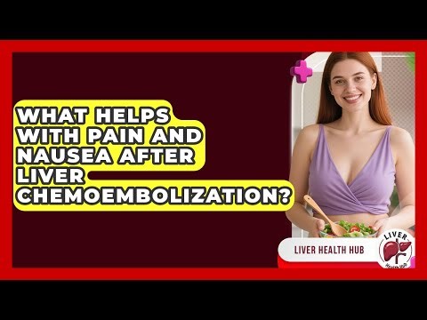 What Helps With Pain And Nausea After Liver Chemoembolization? - Liver Health Hub