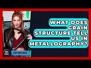 What Does Grain Structure Tell Us In Metallography? - How Things Break