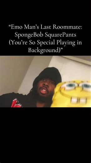 “Emo Man’s Last Roommate: SpongeBob SquarePants (You’re So Special Playing in Background)”