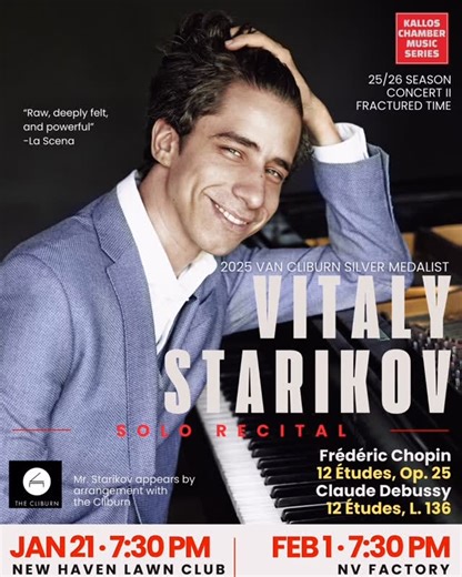 Kallos Chamber Music Series on Instagram: "✨ A new year begins—and so does an extraordinary journey in sound. Experience an unforgettable evening with Vitaly Starikov (@starikovpiano ) , 2025 Van Cliburn (@thecliburn ) Silver Medalist, in Fractured Time—a riveting solo recital featuring Chopin’s Études, Op. 25 and Debussy’s 12 Études. Two monumental cycles. Two voices across generations. Music where time bends, fractures, and shimmers. 📍 Jan 21 — New Haven Lawn Club (@newhavenlawnclub ) 📍 Feb 
