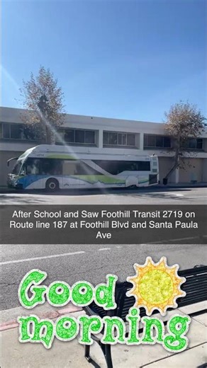 After School and Saw Foothill Transit 2719 on Route line 187 at Foothill Blvd and Santa Paula Ave