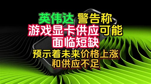 英伟达警告称，游戏显卡供应可能面临短缺，这可能预示着未来价格上涨和供应不足