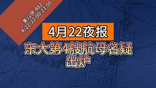 【4月22夜报】东大第4艘航母名疑似出炉，海军宣传片向大洋引猜测！新加坡称不会在中美之间选边站！日本拟访越南等国！韩呼吁扩大越南合作！德媒在东大感受通向未来之旅