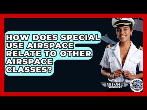 How Does Special Use Airspace Relate To Other Airspace Classes? - Air Traffic Insider