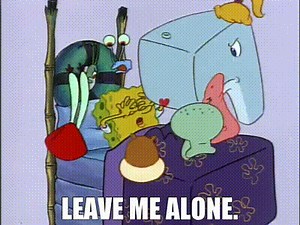 Leave me alone.