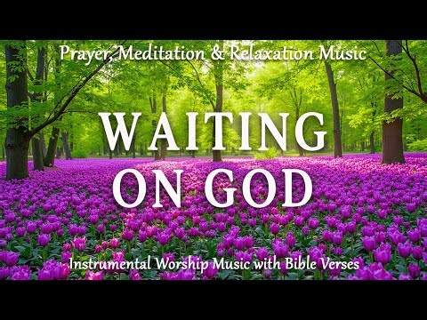 Waiting On God | Instrumental Worship Music with Scripture | Prayer, Reflection, Meditation