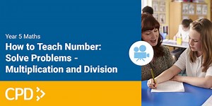 How To Teach Number in Year 5: Solve Problems: Multiplication and Division Video CPD
