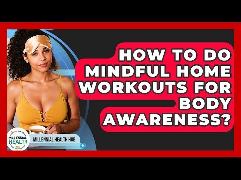 How To Do Mindful Home Workouts For Body Awareness? - Millennial Health Hub