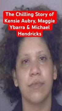 The Chilling Story of Kensie Aubry, Maggie Ybarra & Michael Hendricks