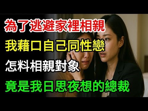 為了逃避家裡相親，我藉口自己同性戀喜歡女人，怎料相親對象，竟是我日思夜想的總裁#為人處世#生活經驗#情感故事#故事#小說#戀愛#情感#婚姻