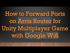 How to Forward Ports on Arris Router for Unity Multiplayer Game with Google Wifi