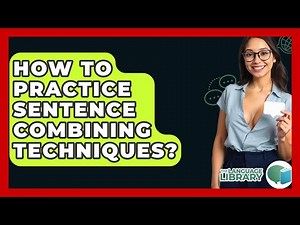 How To Practice Sentence Combining Techniques? - The Language Library