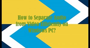 How to Separate Audio from Video Efficiently on Windows PC?