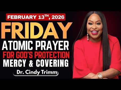 FRIDAY, February 13, 2026 — ATOMIC PRAYER FOR GOD’S PROTECTION, MERCY & COVERING By Dr. Cindy Trimm