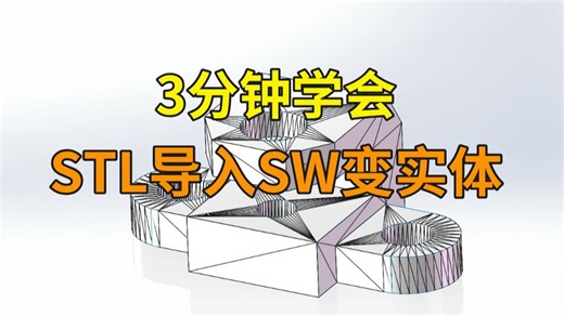 只说干货，不讲废话，3分钟学会STL导入SolidWorks变实体，逆向操作！！