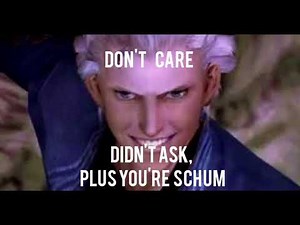 Don't care. Didn't ask, plus you're schum. -Vergil