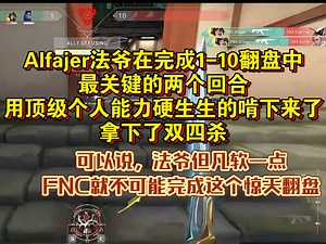 Alfajer法爷在完成1-10翻盘中，最关键的两个回合，用顶级个人能力硬生生的啃下来了， 拿下了双四杀，可以说，法爷但凡软一点FNC就不可能完成这个惊天翻盘